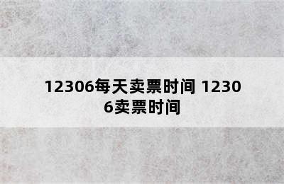 12306每天卖票时间 12306卖票时间